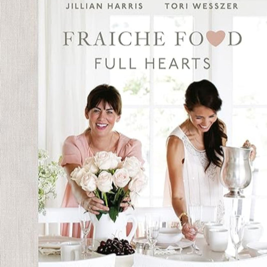 Fraiche Food, Full Hearts by Jillian Harris and Tori Wesszer